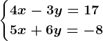 \begincases4x-3y=17\\5x+6y=-8 \endcases