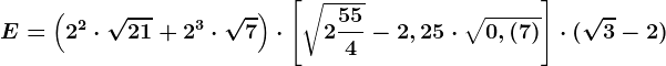 E=\left (2^2\cdot \sqrt21+2^3\cdot \sqrt7 \right )\cdot \left [ \sqrt2\frac554-2,25\cdot\sqrt0,(7) \right ]\cdot(\sqrt3-2)