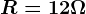 R=12\Omega