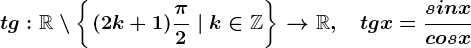 tg:\mathbbR\setminus \left \ \left. (2k+1)\frac\pi 2\;|\;k\in\mathbbZ \right \ \right.--> \mathbbR,\quad tgx=\fracsinxcosx