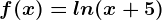 f(x)=ln(x+5)
