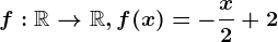 f:\mathbbR--> \mathbbR, f(x)=-\fracx2+2