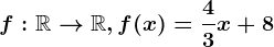 f:\mathbbR--> \mathbbR, f(x)= \frac43x+8