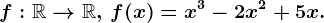 f:\mathbbR--> \mathbbR,\, f(x)=x^3-2x^2+5x.