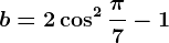b=2\cos^2 \frac\pi 7-1