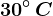 30^\circ \, C