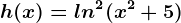 h(x)=ln^2(x^2+5)