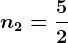 n2=\frac52
