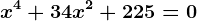 x^4+34x^2+225=0