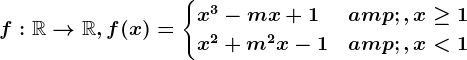 f:\mathbbR--> \mathbbR, f(x)=\begincases x^3-mx+1 &,x\geq 1 \\ x^2+m^2x-1 & ,x< 1 \endcases