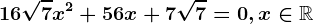 16\sqrt7 x^2 + 56 x + 7\sqrt7 = 0,x\in\mathbbR