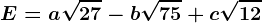E=a\sqrt27-b\sqrt75+c\sqrt12