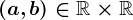 (a,b)\in\mathbbR\times\mathbbR