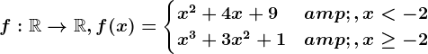 f:\mathbbR--> \mathbbR,f(x)=\begincases x^2+4x+9 &,x< -2 \\ x^3+3x^2+1 &,x\geq -2 \endcases