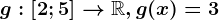 g:\left [ 2; 5 \right ]--> \mathbbR, g(x)=3