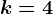 k=4