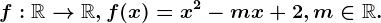 f:\mathbbR--> \mathbbR,f(x)=x^2-mx+2,m\in \mathbbR.