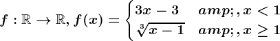 f:\mathbbR--> \mathbbR,f(x)=\begincases 3x-3 &,x< 1 \\ \sqrt[3]x-1 &,x\geq 1 \endcases