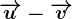 \overrightarrowu-\overrightarrowv