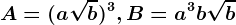 A=(a\sqrtb)^3, B=a^3b\sqrtb