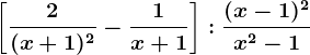 \left [ \frac2(x+1)^2-\frac1x+1 \right ]:\frac(x-1)^2x^2-1