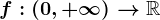 f : (0, +\infty ) --> \mathbbR