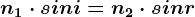 n1\cdot sini=n2\cdot sinr