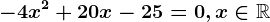 -4x^2+20x-25=0,x\in\mathbbR