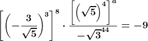 \left [ \left ( -\frac3\sqrt5 \right )^3 \right ]^8\cdot \frac\left [ \left ( \sqrt5 \right )^4 \right ]^a-\sqrt3^44=-9