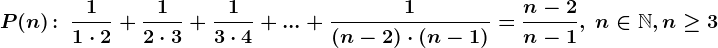 P(n)\! :\; \frac11\cdot 2+\frac12\cdot 3+\frac13\cdot 4+...+\frac1\left (n-2 \right )\cdot \left (n-1 \right )=\fracn-2n-1,\; n\in\mathbbN,n\geq 3