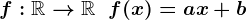 f:\mathbbR-->\mathbbR\;\;f(x)=ax+b