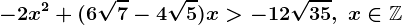 -2 x^2 + (6 \sqrt7 - 4 \sqrt5) x > - 12 \sqrt35,\; x\in\mathbbZ