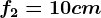 f2=10 cm