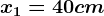 x1=40 cm