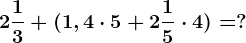 2\frac13+(1,4 \cdot 5+2 \frac15 \cdot 4)=?