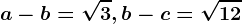 a-b=\sqrt3, b-c=\sqrt12