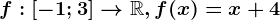 f:\left [ -1; 3 \right ]--> \mathbbR, f(x)=x+4