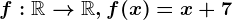 f:\mathbbR--> \mathbbR, f(x)=x+7