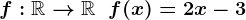 f:\mathbbR-->\mathbbR\;\;f(x)=2x-3