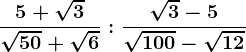 \frac5+\sqrt3\sqrt50+\sqrt6:\frac\sqrt3-5\sqrt100-\sqrt12