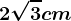 2\sqrt3 cm