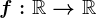 f:\mathbbR --> \mathbbR
