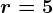 r=5