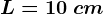 L=10\: cm