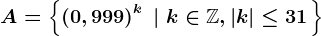 A=\left \ \left ( 0,999 \right )^k \; \left |\; k \in \mathbbZ,\left | k \right |\leq 31 \right.\right \