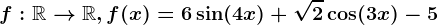 f:\mathbbR--> \mathbbR,f(x)=6\sin(4x)+\sqrt2\cos(3x)-5