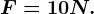 F = 10 N.