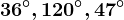 36^\circ,120^\circ,47^\circ