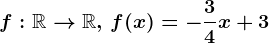 f:\mathbbR--> \mathbbR , \, f(x)=-\frac34x+3