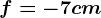 f=-7cm